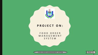 P R O J E C T O N :
F O O D O R D E R
M A N A G E M E N T
S Y S T E M
FOOD ORDER MANAGEMENT SYSTEM PAGE 01
 