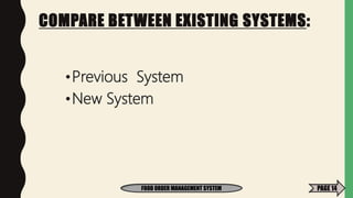 COMPARE BETWEEN EXISTING SYSTEMS:
•Previous System
•New System
FOOD ORDER MANAGEMENT SYSTEM PAGE 14
 
