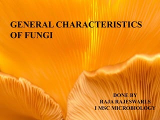 GENERAL CHARACTERISTICS
OF FUNGI
DONE BY
RAJA RAJESWARI.S
I MSC MICROBIOLOGY
 