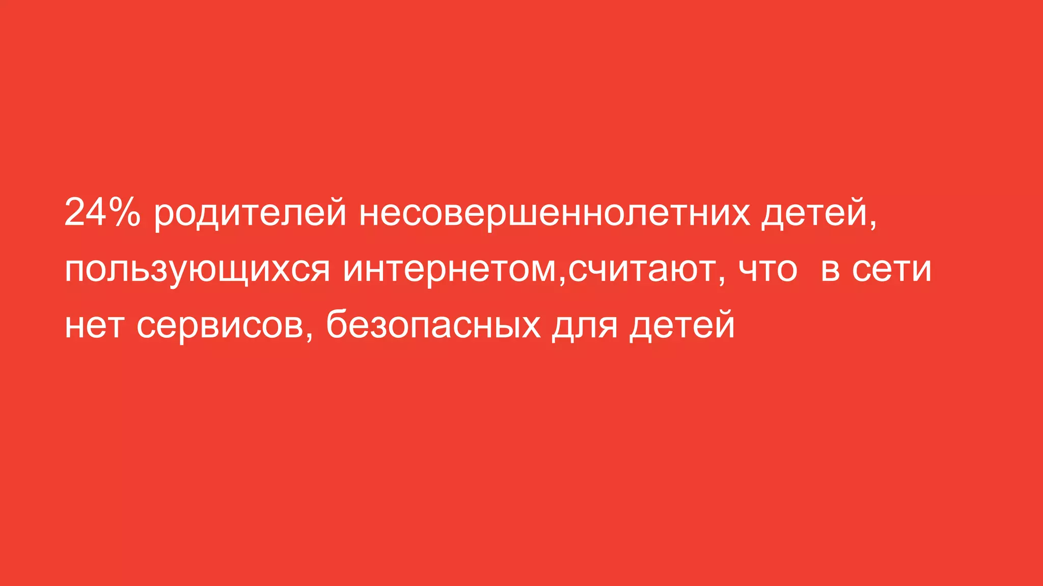 24% родителей несовершеннолетних детей,
пользующихся интернетом,считают, что в сети
нет сервисов, безопасных для детей
 