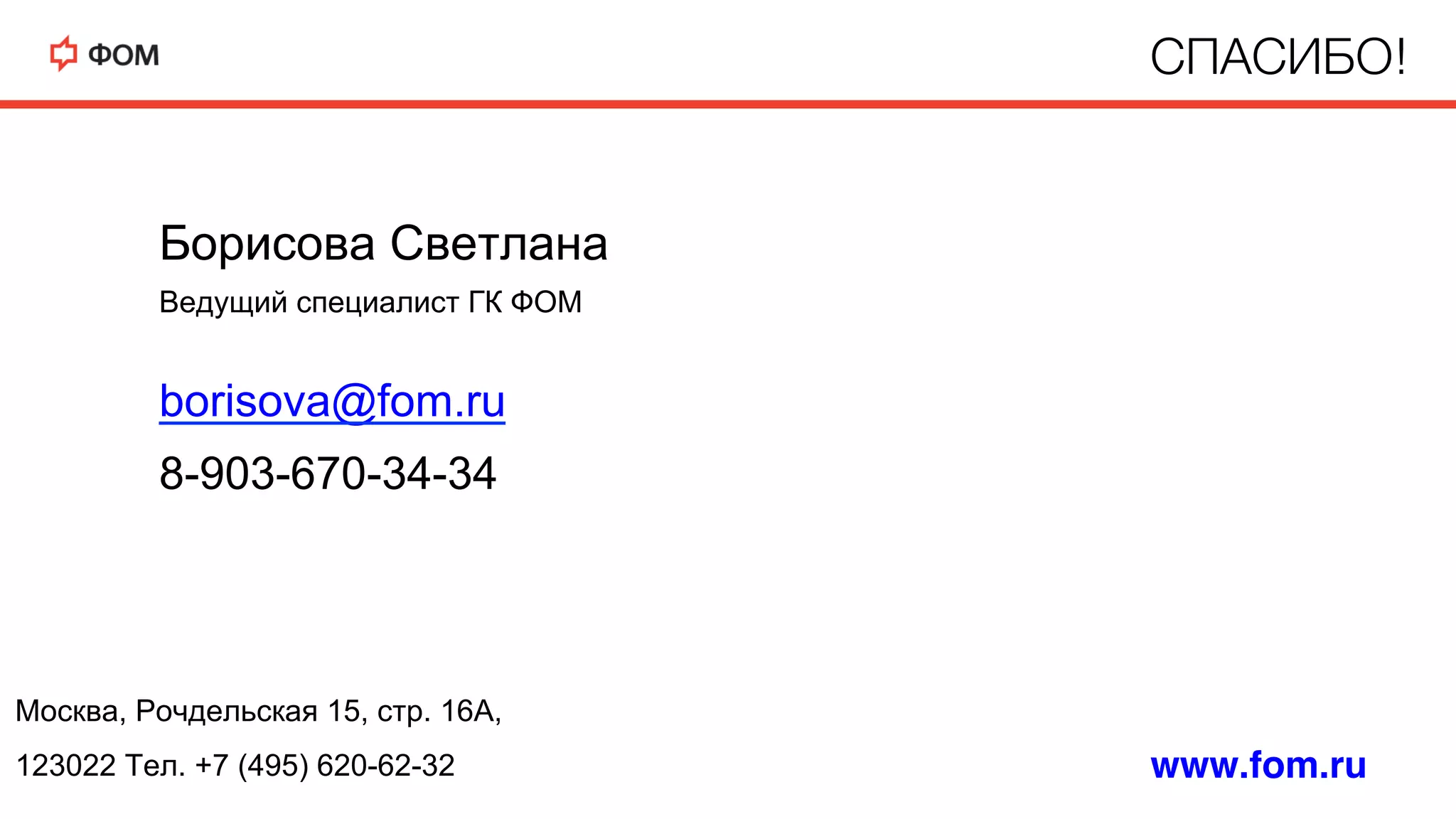 Борисова Светлана
Ведущий специалист ГК ФОМ
borisova@fom.ru
8-903-670-34-34
СПАСИБО!D
Mосква, Рочдельская 15, стр. 16А,
123022 Тел. +7 (495) 620-62-32 www.fom.ru
 