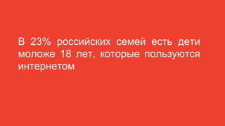 В 23% российских семей есть дети
моложе 18 лет, которые пользуются
интернетом
 