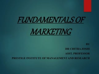 FUNDAMENTALS OF
MARKETING
BY
DR CHITRA JOSHI
ASST. PROFESSOR
PRESTIGE INSTITUTE OF MANAGEMENT AND RESEARCH
 