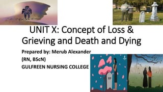 UNIT X: Concept of Loss &
Grieving and Death and Dying
Prepared by: Merub Alexander
(RN, BScN)
GULFREEN NURSING COLLEGE
 