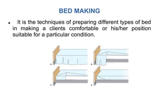 BED MAKING
 It is the techniques of preparing different types of bed
in making a clients comfortable or his/her position
suitable for a particular condition.
 