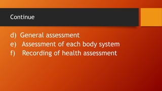 Continue
d) General assessment
e) Assessment of each body system
f) Recording of health assessment
 