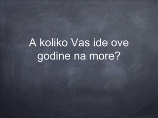 A koliko Vas ide ove
 godine na more?
 