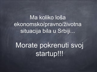 Ma koliko loša
ekonomsko/pravno/životna
  situacija bila u Srbiji...

Morate pokrenuti svoj
      startup!!!
 