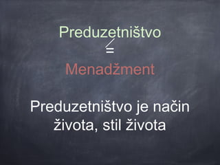 Preduzetništvo
          =
     Menadžment

Preduzetništvo je način
   života, stil života
 