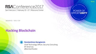 SESSION	ID:SESSION	ID:
#RSAC
Konstantinos	Karagiannis
Hacking	Blockchain
PDAC-T10F
Chief	Technology	Officer,	Security	Consulting
BT	Americas
@konstanthacker
 