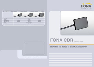 DEALER:
FONA Dental s.r.o. | Stefanikova 7 | SK - 81106 Bratislava
E-Mail: info@fonadental.com | www.fonadental.com
FONA CDR POWERED BY SCHICK
step into the world of digital radiography
Technical Specifications Sensor size 0 Sensor size 1 Sensor size 2
Technology CMOS APS
Greyscale 4096
Outside dimensions 31x22 mm 37x24 mm 43x30 mm
Active sensor area 24x18 mm 30x20 mm 36x25 mm
Interface High speed USB 2.0
Cable length 1,80 m / 6‘
Sensor life Greater than 400.000 exposures
 