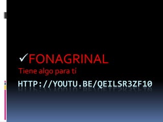 FONAGRINAL
Tiene algo para tí
HTTP://YOUTU.BE/QEILSR3ZF10
 