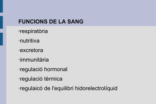 FUNCIONS DE LA SANG
·respiratòria
·nutritiva
·excretora
·immunitària
·regulació hormonal
·regulació tèrmica
·regulaicó de l'equilibri hidorelectrolíquid

 