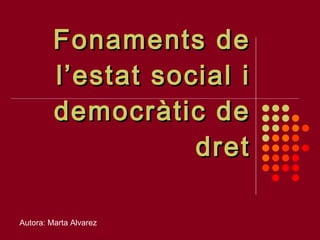 Fonaments de l’estat social i democràtic de dret Autora: Marta Alvarez 
