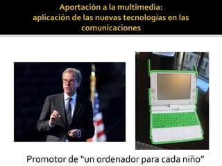 Promotor de “un ordenador para cada niño”
 