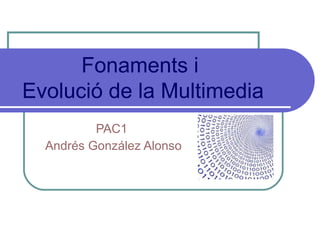 PAC1  Andrés González Alonso Fonaments i  Evolució de la Multimedia 