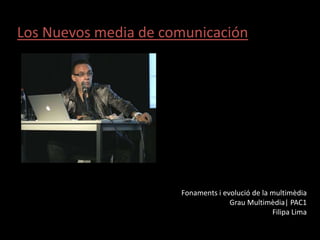 Los Nuevos media de comunicación




                      Fonaments i evolució de la multimèdia
                                    Grau Multimèdia| PAC1
                                                 Filipa Lima
 