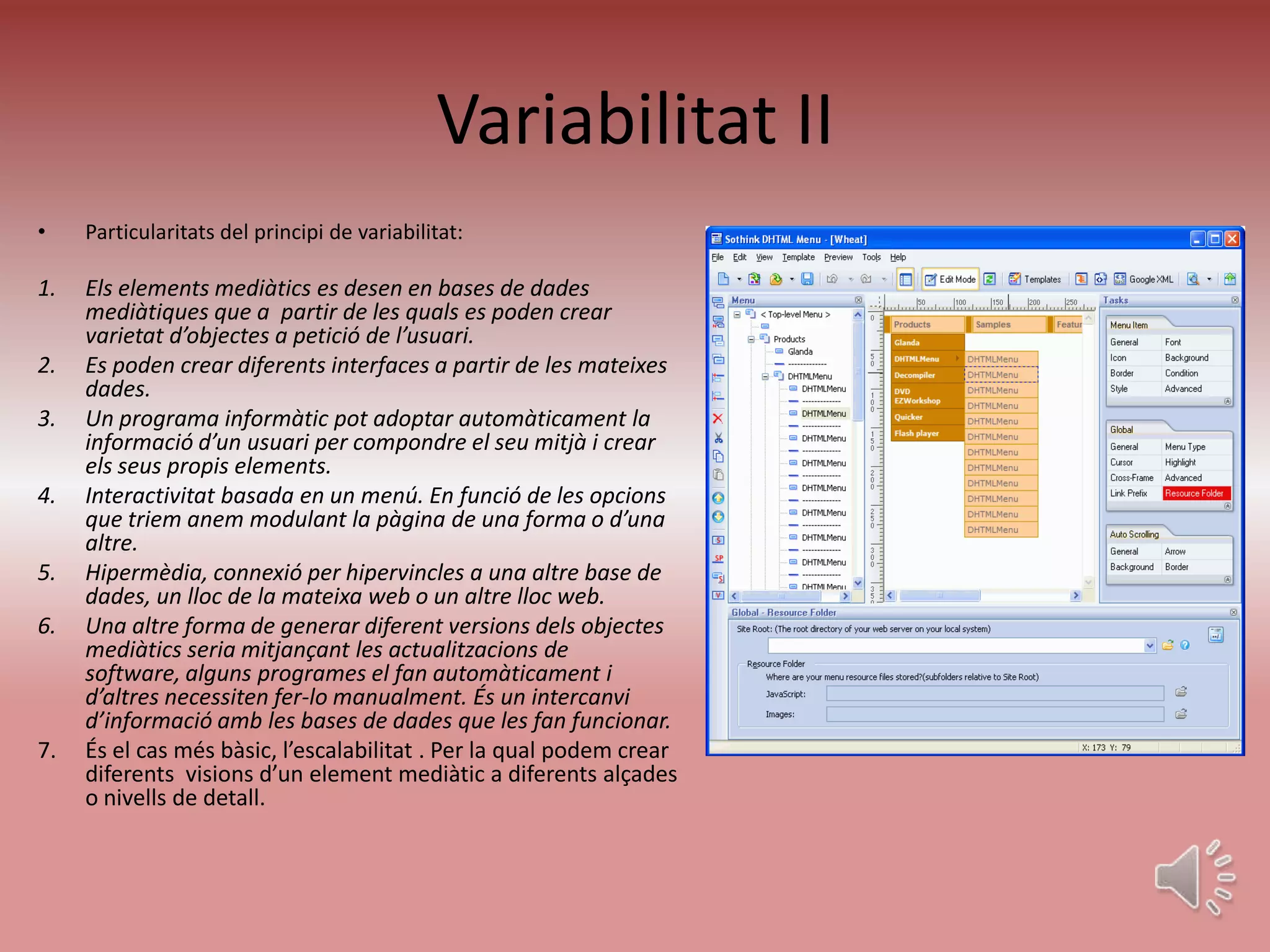 Variabilitat II
•    Particularitats del principi de variabilitat:

1.   Els elements mediàtics es desen en bases de dades
     mediàtiques que a partir de les quals es poden crear
     varietat d’objectes a petició de l’usuari.
2.   Es poden crear diferents interfaces a partir de les mateixes
     dades.
3.   Un programa informàtic pot adoptar automàticament la
     informació d’un usuari per compondre el seu mitjà i crear
     els seus propis elements.
4.   Interactivitat basada en un menú. En funció de les opcions
     que triem anem modulant la pàgina de una forma o d’una
     altre.
5.   Hipermèdia, connexió per hipervincles a una altre base de
     dades, un lloc de la mateixa web o un altre lloc web.
6.   Una altre forma de generar diferent versions dels objectes
     mediàtics seria mitjançant les actualitzacions de
     software, alguns programes el fan automàticament i
     d’altres necessiten fer-lo manualment. És un intercanvi
     d’informació amb les bases de dades que les fan funcionar.
7.   És el cas més bàsic, l’escalabilitat . Per la qual podem crear
     diferents visions d’un element mediàtic a diferents alçades
     o nivells de detall.
 