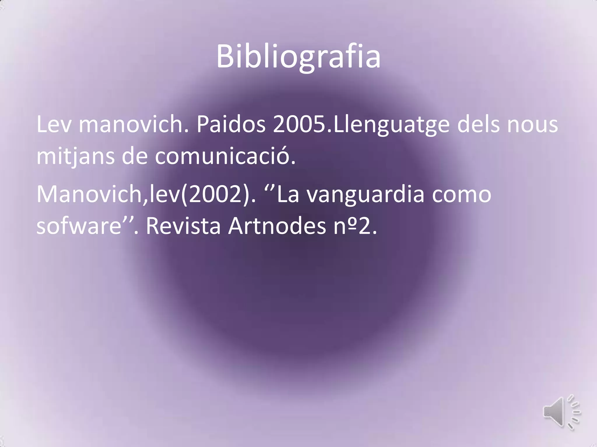 Bibliografia
Lev manovich. Paidos 2005.Llenguatge dels nous
mitjans de comunicació.
Manovich,lev(2002). ‘’La vanguardia como
sofware’’. Revista Artnodes nº2.
 
