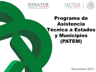 Programa de
Asistencia
Técnica a Estados
y Municipios
(PATEM)

Noviembre 2013

 