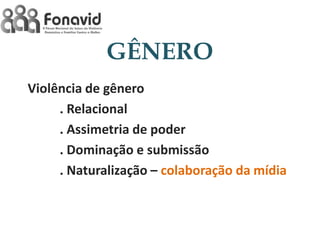 GÊNERO
Violência de gênero
. Relacional
. Assimetria de poder
. Dominação e submissão
. Naturalização – colaboração da mídia

 