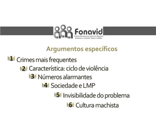 Argumentos específicos
1 Crimes mais frequentes
2 Característica: ciclo de violência
3 Números alarmantes
4 Sociedade e LMP
5 Invisibilidade do problema
6 Cultura machista

 