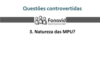 Questões controvertidas

3. Natureza das MPU?

 