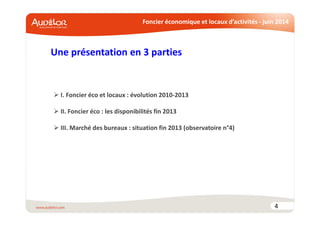 Foncier économique et locaux d’activités - juin 2014
Une présentation en 3 parties
4
I. Foncier éco et locaux : évolution 2010-2013
II. Foncier éco : les disponibilités fin 2013
III. Marché des bureaux : situation fin 2013 (observatoire n°4)
 