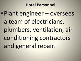 Hotel Personnel
•Plant engineer – oversees
a team of electricians,
plumbers, ventilation, air
conditioning contractors
and general repair.
 
