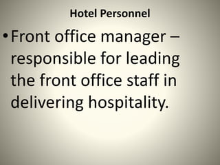 Hotel Personnel
•Front office manager –
responsible for leading
the front office staff in
delivering hospitality.
 