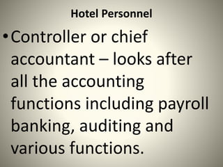 Hotel Personnel
•Controller or chief
accountant – looks after
all the accounting
functions including payroll
banking, auditing and
various functions.
 