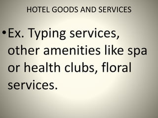 HOTEL GOODS AND SERVICES
•Ex. Typing services,
other amenities like spa
or health clubs, floral
services.
 