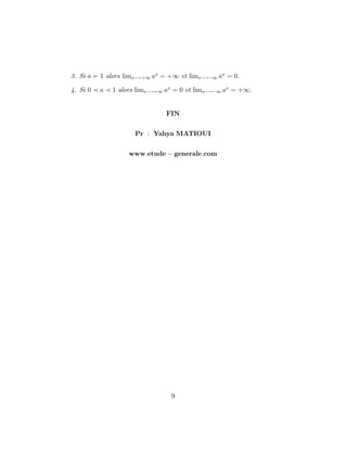 3. Si a 1 alors limx !+1 ax
= +1 et limx ! 1 ax
= 0:
4. Si 0 a 1 alors limx !+1 ax
= 0 et limx ! 1 ax
= +1:
FIN
Pr : Yahya MATIOUI
www:etude generale:com
9
 