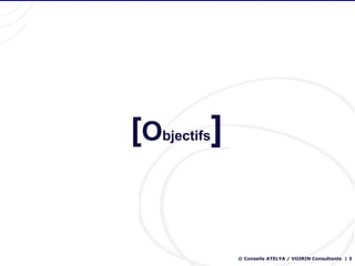 [Objectifs]


              © Conseils ATELYA / VOIRIN Consultants | 3
 