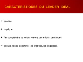  informe,
 explique,
 fait comprendre sa vision, le sens des efforts demandés.
 écoute, laisse s’exprimer les critiques, les angoisses.
CARACTERISTIQUES DU LEADER IDEAL
 