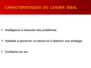  Intelligence à résoudre des problèmes.
 Habileté à percevoir un besoin et à élaborer une stratégie.
 Confiance en soi.
CARACTERISTIQUES DU LEADER IDEAL
 