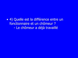 4) Quelle est la différence entre un fonctionnaire et un chômeur ?     - Le chômeur a déjà travaillé 