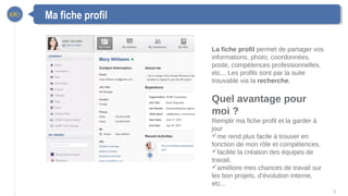6
Ma fiche profil
La fiche profil permet de partager vos
informations, photo, coordonnées,
poste, compétences professionne...