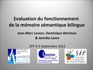 Evaluation du fonctionnement
de la mémoire sémantique bilingue
Jean-Marc Lavaur, Dominique Bairstow
& Jannika Laxen
SFP 3-5 Septembre 2012
 