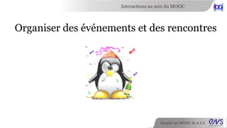 Interactions au sein du MOOC 
Débattre, discuter des défis 
Monter un MOOC de A à Z 
 
