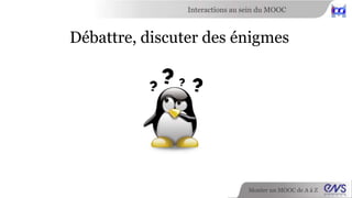 Interactions au sein du MOOC 
Discuter du contenu du cours 
Monter un MOOC de A à Z 
 