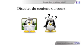 Interactions au sein du MOOC 
Trouver une équipe pour votre projet 
Monter un MOOC de A à Z 
 
