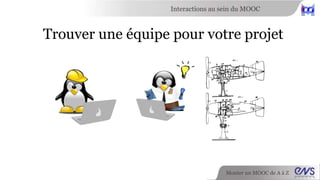 Interactions au sein du MOOC 
Il y a un fil de discussion pour (presque) tout 
Monter un MOOC de A à Z 
 