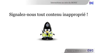 Interactions au sein du MOOC 
Signalez-nous tout contenu inapproprié ! 
Monter un MOOC de A à Z 
 