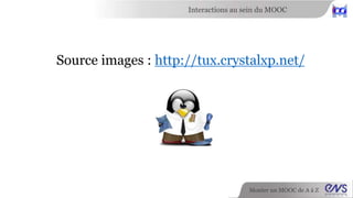 Interactions au sein du MOOC 
Source images : http://tux.crystalxp.net/ 
Monter un MOOC de A à Z 
