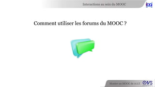 Interactions au sein du MOOC 
Comment utiliser les forums du MOOC ? 
Monter un MOOC de A à Z 
 