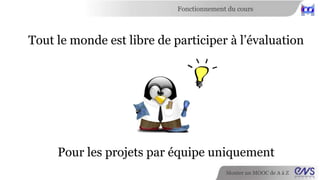 Fonctionnement du cours 
Et évalués par les pairs 
Monter un MOOC de A à Z 
 