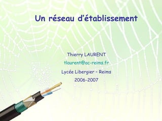 Un réseau d’établissement

Thierry LAURENT
tlaurent@ac-reims.fr
Lycée Libergier – Reims
2006-2007

 