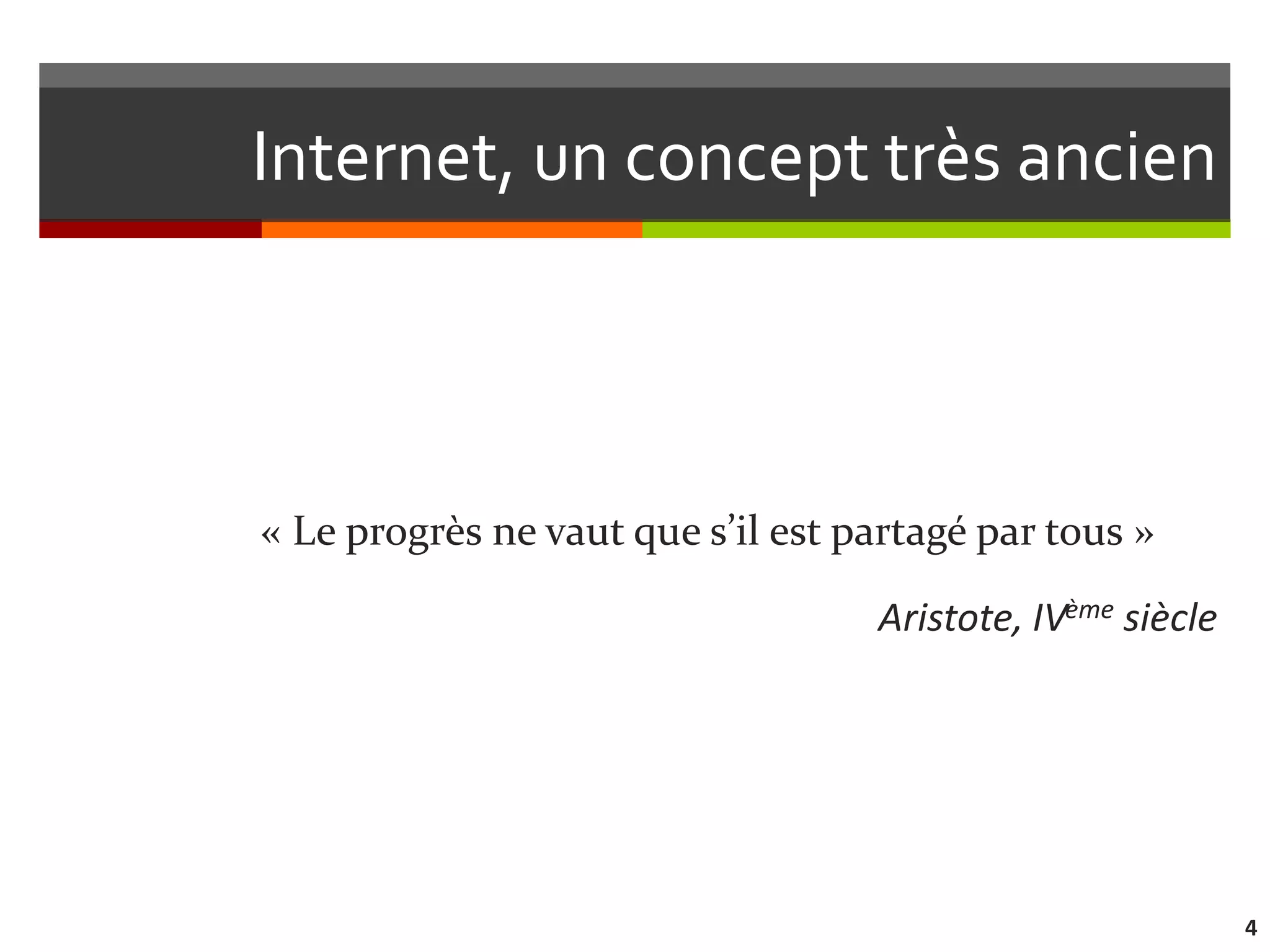 Internet, un concept très ancien



« Le progrès ne vaut que s’il est partagé par tous »

                                   Aristote, IVème siècle




                                                            4
 