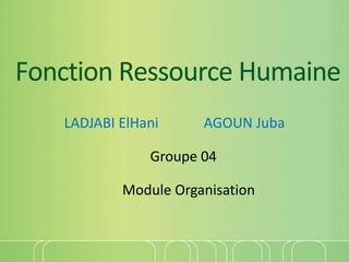 Fonction Ressource Humaine
LADJABI ElHani AGOUN Juba
Groupe 04
Module Organisation
 